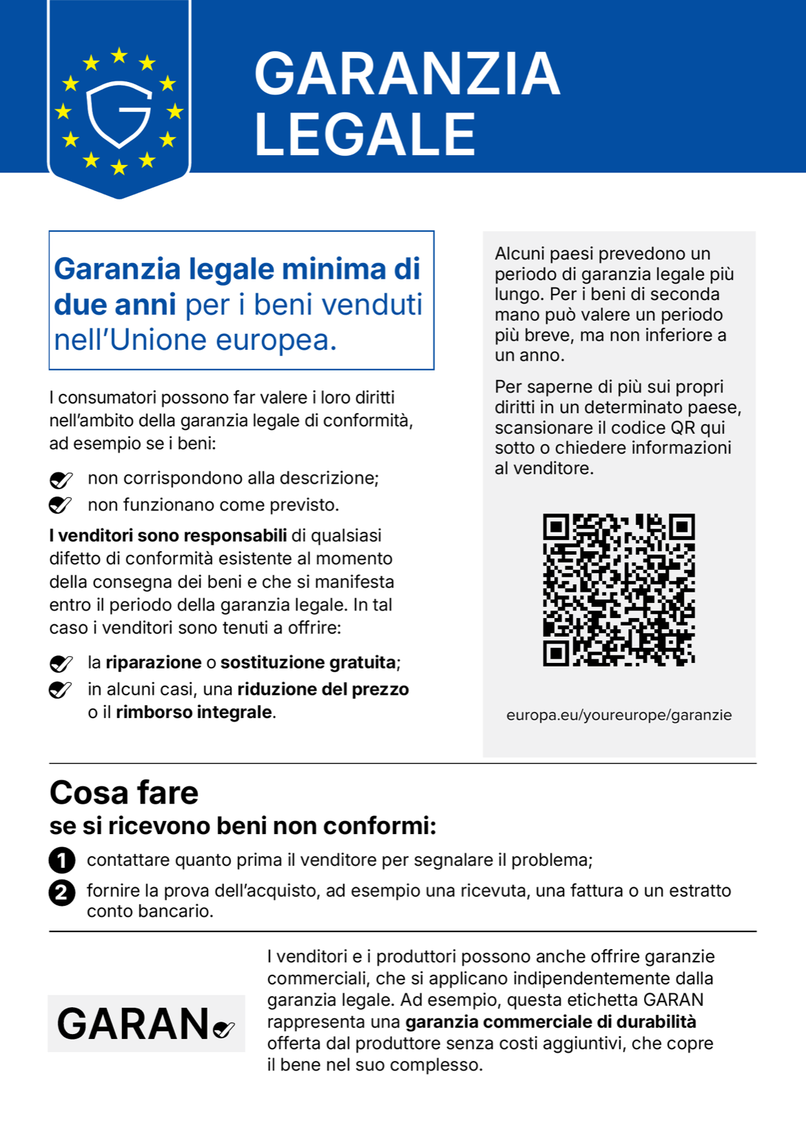 Avviso armonizzato dell’Unione europea sulla garanzia legale. Garanzia legale minima di due anni per i beni venduti nell’Unione europea. Alcuni paesi prevedono un periodo più lungo; per i beni di seconda mano può valere un periodo più breve, ma non inferiore a un anno. I consumatori possono far valere i loro diritti se i beni non corrispondono alla descrizione o non funzionano come previsto. I venditori sono responsabili di qualsiasi difetto di conformità esistente al momento della consegna e che si manifesta entro il periodo della garanzia legale, e sono tenuti a offrire la riparazione o la sostituzione gratuita e, in alcuni casi, una riduzione del prezzo o il rimborso integrale. Se si ricevono beni non conformi: contattare quanto prima il venditore per segnalare il problema e fornire la prova dell’acquisto, per esempio una ricevuta, una fattura o un estratto conto bancario. Per saperne di più sui propri diritti in un determinato paese: europa.eu/youreurope/garanzie.